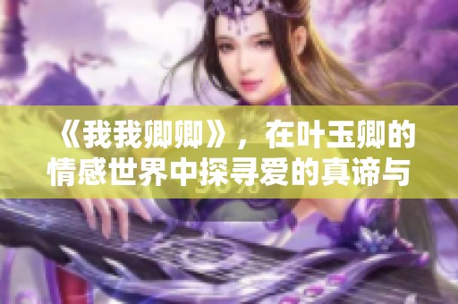 《我我卿卿》，在叶玉卿的情感世界中探寻爱的真谛与痴缠