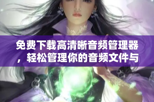 免费下载高清晰音频管理器，轻松管理你的音频文件与资源