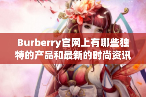 Burberry官网上有哪些独特的产品和最新的时尚资讯，值得一探究竟？