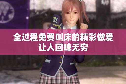 全过程免费叫床的精彩做爰让人回味无穷