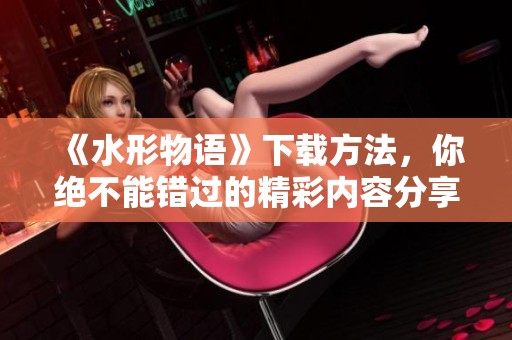 《水形物语》下载方法，你绝不能错过的精彩内容分享！