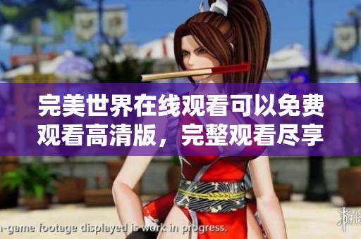 完美世界在线观看可以免费观看高清版，完整观看尽享精彩内容