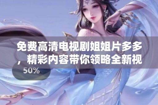 免费高清电视剧姐姐片多多，精彩内容带你领略全新视听体验