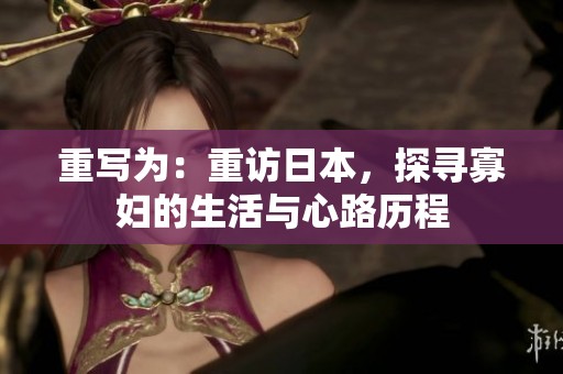 重写为：重访日本，探寻寡妇的生活与心路历程
