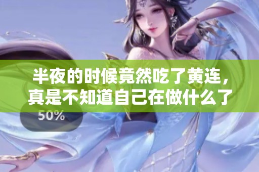 半夜的时候竟然吃了黄连，真是不知道自己在做什么了