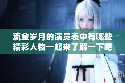 流金岁月的演员表中有哪些精彩人物一起来了解一下吧