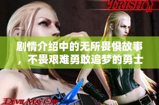 剧情介绍中的无所畏惧故事，不畏艰难勇敢追梦的勇士们