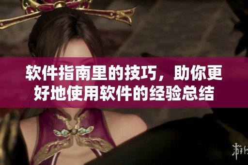 软件指南里的技巧，助你更好地使用软件的经验总结