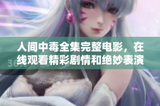人间中毒全集完整电影，在线观看精彩剧情和绝妙表演请点击这里