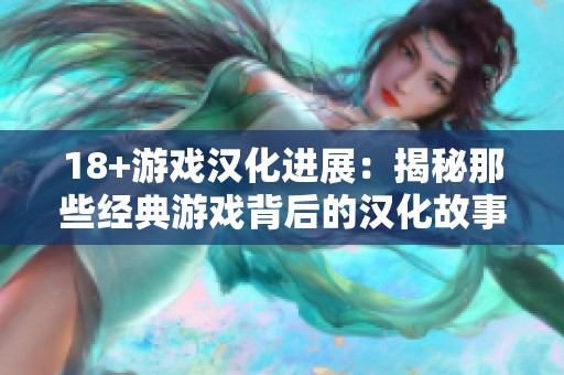 18+游戏汉化进展：揭秘那些经典游戏背后的汉化故事
