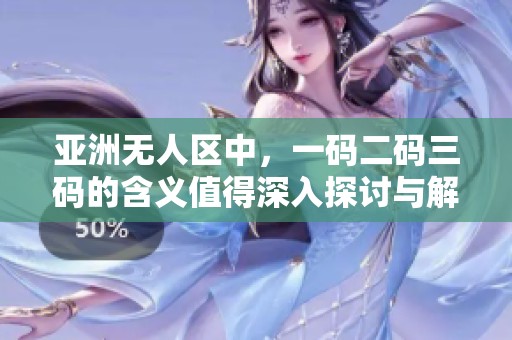 亚洲无人区中，一码二码三码的含义值得深入探讨与解析