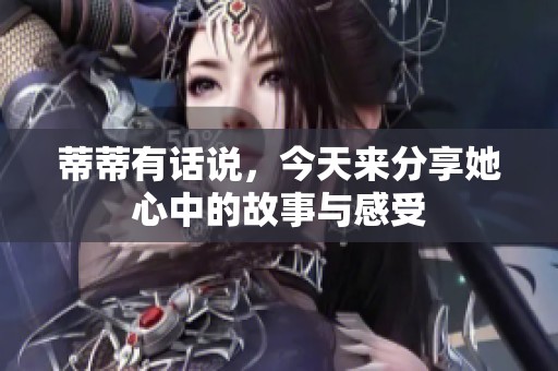 蒂蒂有话说，今天来分享她心中的故事与感受