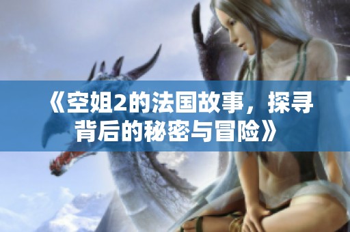 《空姐2的法国故事，探寻背后的秘密与冒险》