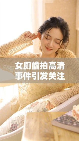 女厕偷拍高清事件引发关注，这起xxx偷拍的背后有怎样的故事呢