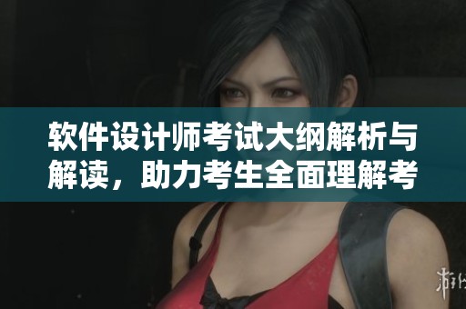 软件设计师考试大纲解析与解读，助力考生全面理解考试内容与要求
