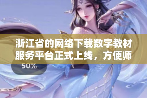 浙江省的网络下载数字教材服务平台正式上线，方便师生使用教材资源