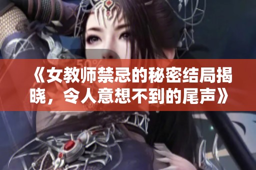 《女教师禁忌的秘密结局揭晓，令人意想不到的尾声》