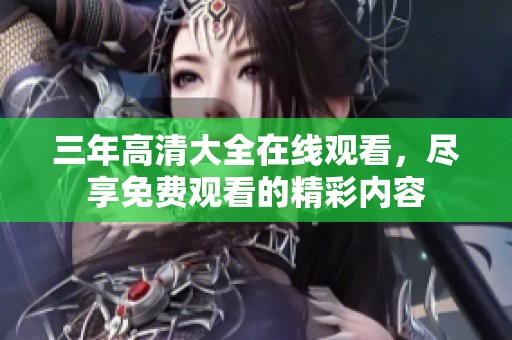 三年高清大全在线观看，尽享免费观看的精彩内容