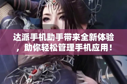 达派手机助手带来全新体验，助你轻松管理手机应用！