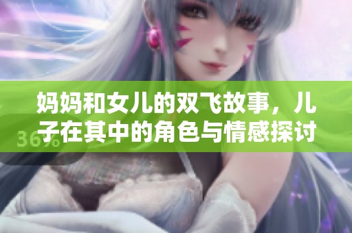 妈妈和女儿的双飞故事，儿子在其中的角色与情感探讨