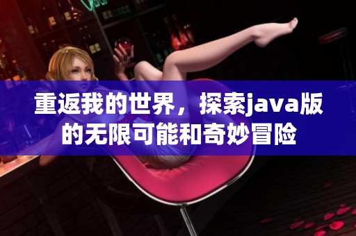 重返我的世界，探索j**a版的无限可能和奇妙冒险