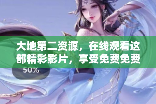 大地第二资源，在线观看这部精彩影片，享受免费免费播放的乐趣！
