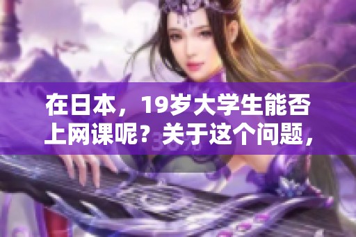 在日本，19岁大学生能否上网课呢？关于这个问题，我们来探讨一下。