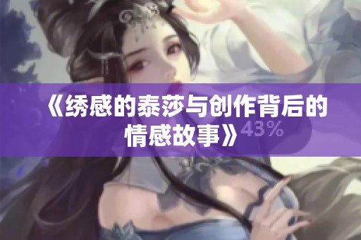 《绣感的泰莎与创作背后的情感故事》