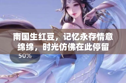 南国生红豆，记忆永存情意绵绵，时光仿佛在此停留