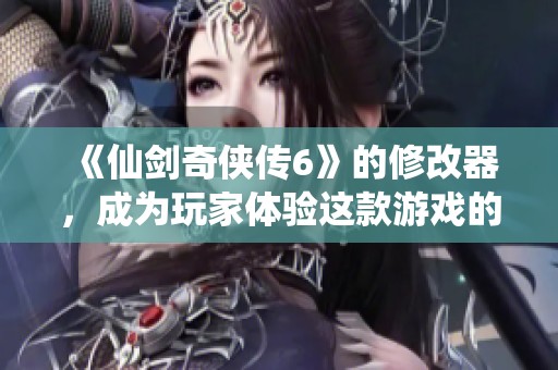 《仙剑奇侠传6》的修改器，成为玩家体验这款游戏的新利器