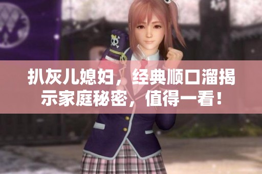 扒灰儿媳妇，经典顺口溜揭示家庭秘密，值得一看！