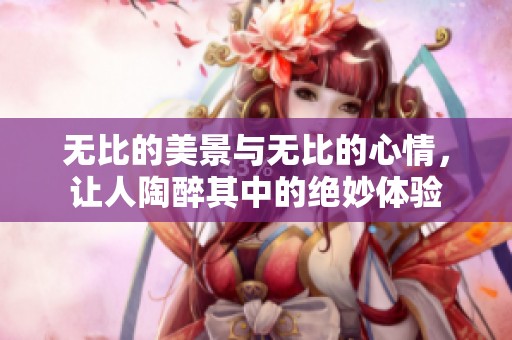 无比的美景与无比的心情，让人陶醉其中的绝妙体验