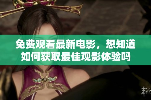 免费观看最新电影，想知道如何获取最佳观影体验吗
