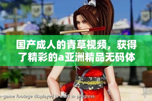 国产**的青草视频，获得了精彩的a亚洲精品**体验。