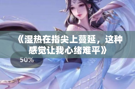 《湿热在指尖上蔓延，这种感觉让我心绪难平》
