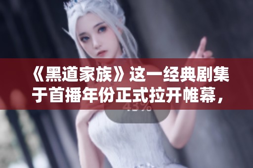 《黑道家族》这一经典剧集于首播年份正式拉开帷幕，让人**难忘。
