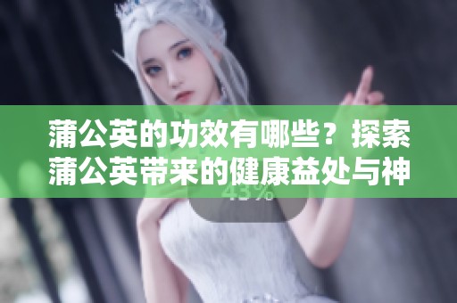 蒲公英的功效有哪些？探索蒲公英带来的健康益处与神奇作用