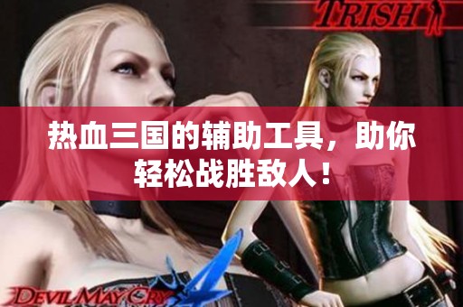 热血三国的辅助工具，助你轻松战胜敌人！