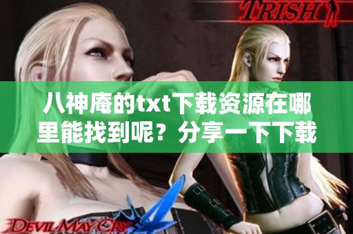 八神庵的txt下载资源在哪里能找到呢？分享一下下载方法和链接。