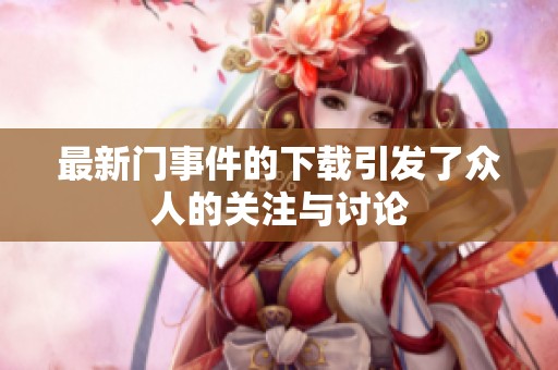 最新门事件的下载引发了众人的关注与讨论