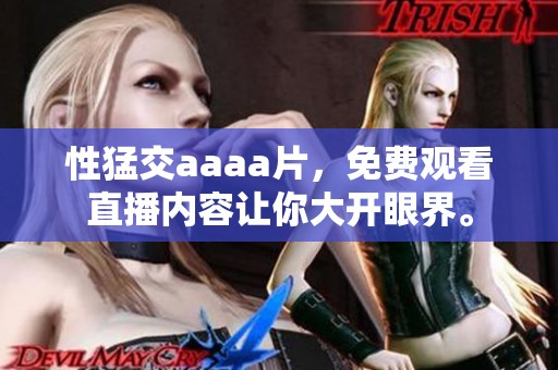 性猛交aaa**，免费观看直播内容让你大开眼界。