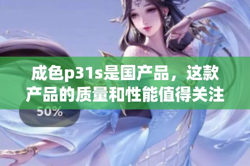 成色p31s是国产品，这款产品的质量和性能值得关注与期待
