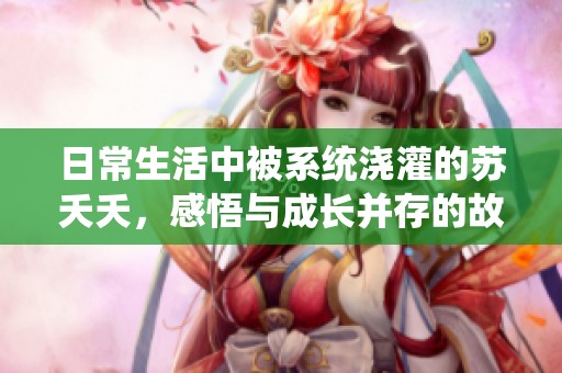 日常生活中被系统浇灌的苏夭夭，感悟与成长并存的故事