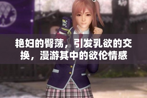 艳妇的臀荡，引发乳欲的交换，漫游其中的欲伦情感