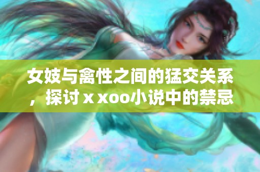 女妓与禽性之间的猛交关系，探讨ⅹxoo小说中的禁忌与欲望