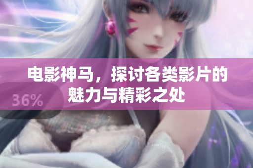 电影神马，探讨各类影片的魅力与精彩之处