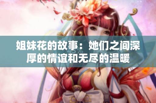 姐妹花的故事：她们之间深厚的情谊和无尽的温暖