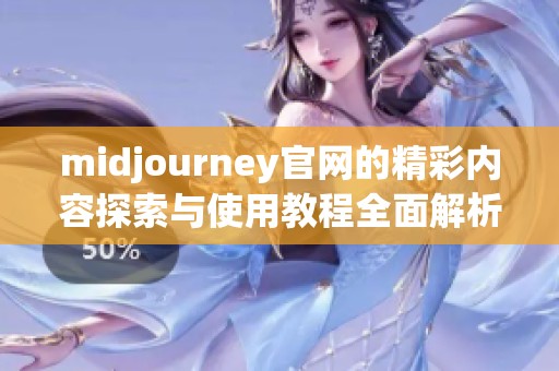 midjourney官网的精彩内容探索与使用教程全面解析