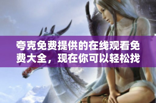 夸克免费提供的在线观看免费大全，现在你可以轻松找到所有精彩视频资源！