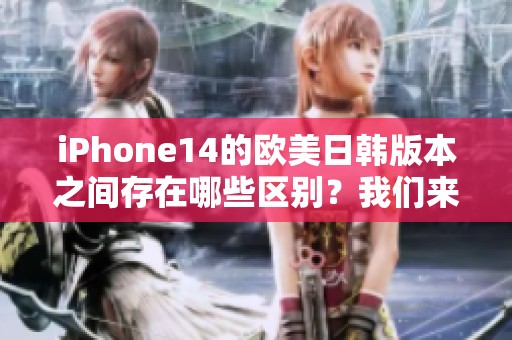 iPhone14的欧美日韩版本之间存在哪些区别？我们来一起详细探讨一下这些差异。